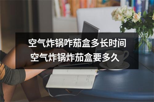 空气炸锅咋茄盒多长时间 空气炸锅炸茄盒要多久