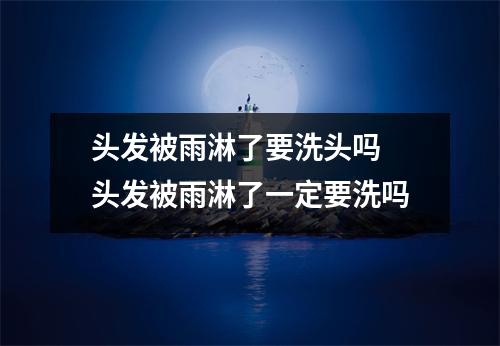 头发被雨淋了要洗头吗 头发被雨淋了一定要洗吗