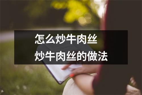 怎么炒牛肉丝 炒牛肉丝的做法