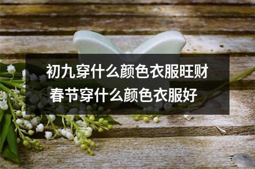 初九穿什么颜色衣服旺财 春节穿什么颜色衣服好