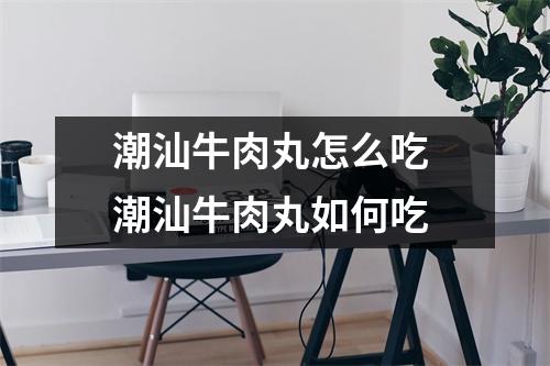 潮汕牛肉丸怎么吃 潮汕牛肉丸如何吃