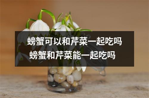 螃蟹可以和芹菜一起吃吗 螃蟹和芹菜能一起吃吗