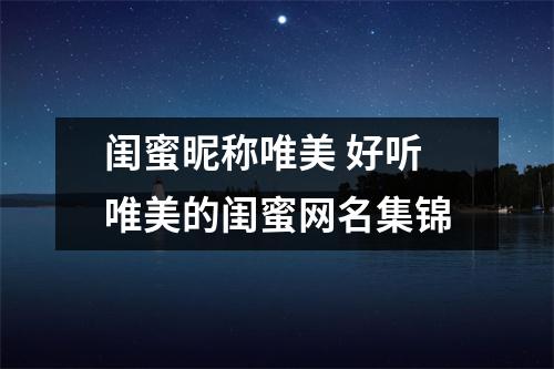 闺蜜昵称唯美 好听唯美的闺蜜网名集锦