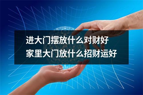 进大门摆放什么对财好 家里大门放什么招财运好