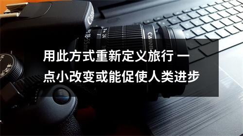 用此方式重新定义旅行 一点小改变或能促使人类进步