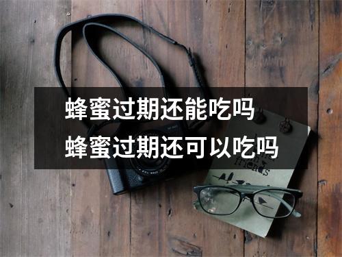 蜂蜜过期还能吃吗 蜂蜜过期还可以吃吗