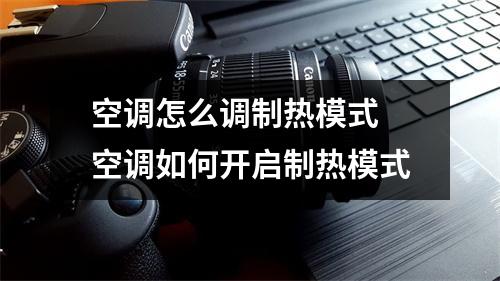 空调怎么调制热模式 空调如何开启制热模式