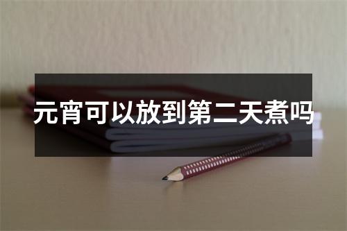 元宵可以放到第二天煮吗