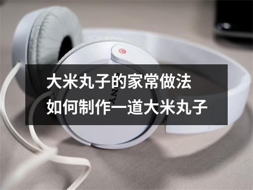 大米丸子的家常做法 如何制作一道大米丸子