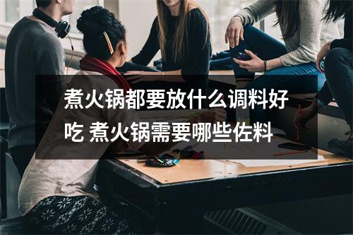 煮火锅都要放什么调料好吃 煮火锅需要哪些佐料