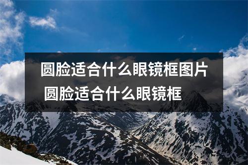 圆脸适合什么眼镜框图片 圆脸适合什么眼镜框