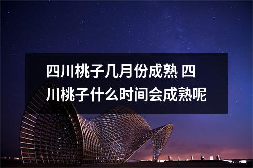 四川桃子几月份成熟 四川桃子什么时间会成熟呢 四川桃子几月份成熟 四川桃子什么时间会成熟呢