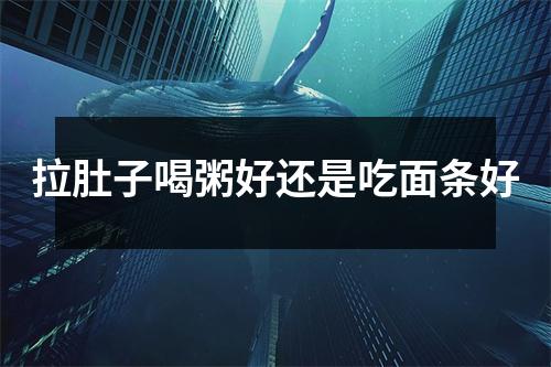 拉肚子喝粥好还是吃面条好 拉肚子喝粥好还是吃面条好