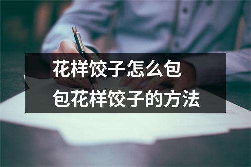 花样饺子怎么包 包花样饺子的方法