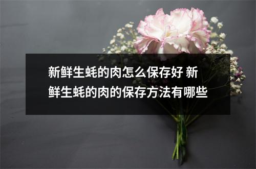 新鲜生蚝的肉怎么保存好 新鲜生蚝的肉的保存方法有哪些