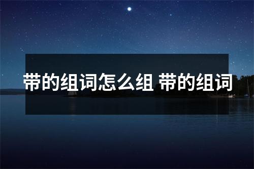 带的组词怎么组 带的组词