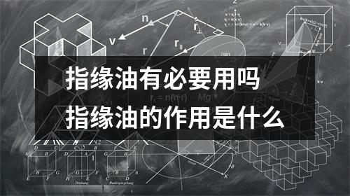 指缘油有必要用吗 指缘油的作用是什么