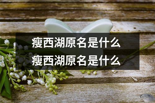 瘦西湖原名是什么 瘦西湖原名是什么 瘦西湖原名是什么 瘦西湖原名是什么