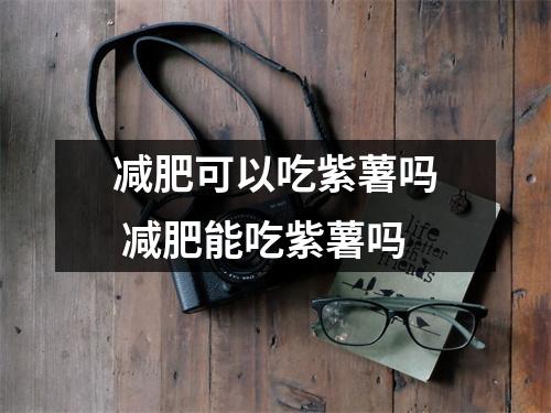 减肥可以吃紫薯吗 减肥能吃紫薯吗