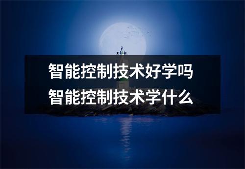 智能控制技术好学吗 智能控制技术学什么