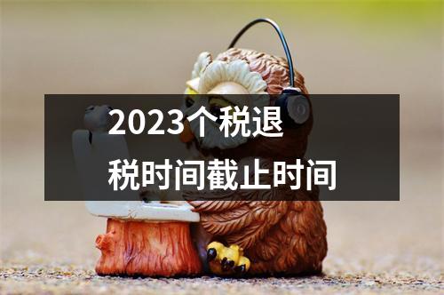 2023个税退税时间截止时间
