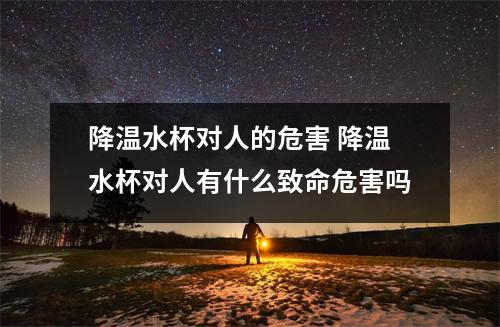 降温水杯对人的危害 降温水杯对人有什么致命危害吗