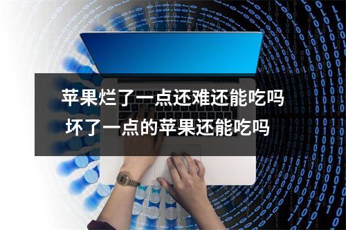 苹果烂了一点还难还能吃吗 坏了一点的苹果还能吃吗