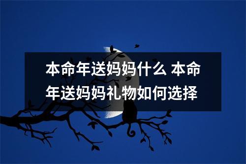 本命年送妈妈什么 本命年送妈妈礼物如何选择