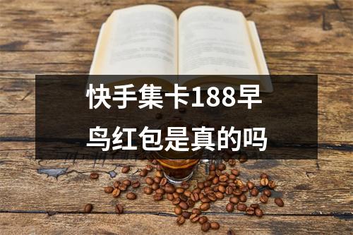快手集卡188早鸟红包是真的吗 快手集卡188早鸟红包是真的吗