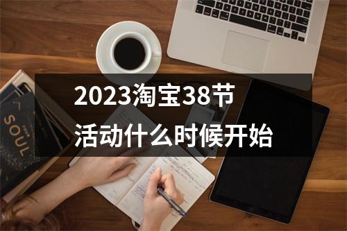 2023淘宝38节活动什么时候开始