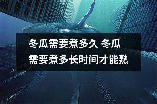 冬瓜需要煮多久 冬瓜需要煮多长时间才能熟