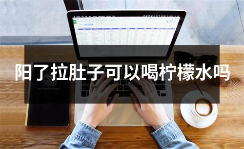 阳了拉肚子可以喝柠檬水吗