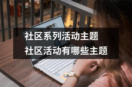 社区系列活动主题 社区活动有哪些主题