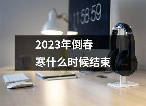 2023年倒春寒什么时候结束