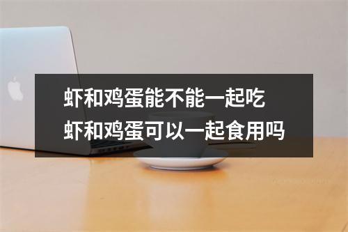 虾和鸡蛋能不能一起吃 虾和鸡蛋可以一起食用吗