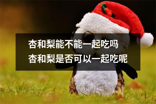 杏和梨能不能一起吃吗 杏和梨是否可以一起吃呢