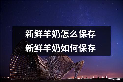 新鲜羊奶怎么保存 新鲜羊奶如何保存