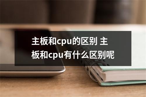 主板和cpu的区别 主板和cpu有什么区别呢