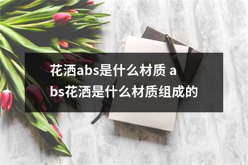 花洒abs是什么材质 abs花洒是什么材质组成的