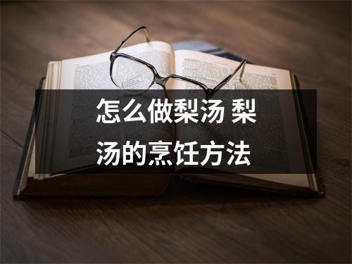 怎么做梨汤 梨汤的烹饪方法 怎么做梨汤 梨汤的烹饪方法