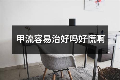 甲流容易治好吗好慌啊