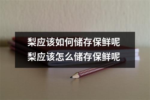 梨应该如何储存保鲜呢 梨应该怎么储存保鲜呢
