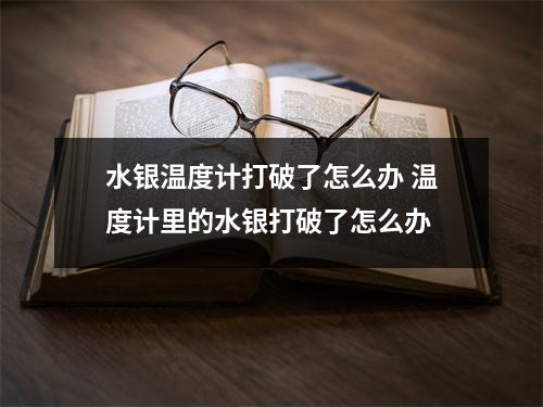 水银温度计打破了怎么办 温度计里的水银打破了怎么办