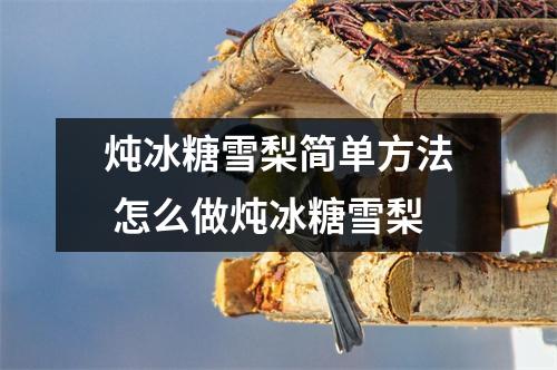 炖冰糖雪梨简单方法 怎么做炖冰糖雪梨 炖冰糖雪梨简单方法 怎么做炖冰糖雪梨