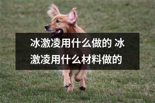 冰激凌用什么做的 冰激凌用什么材料做的