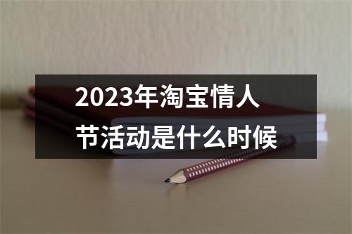 2023年淘宝情人节活动是什么时候