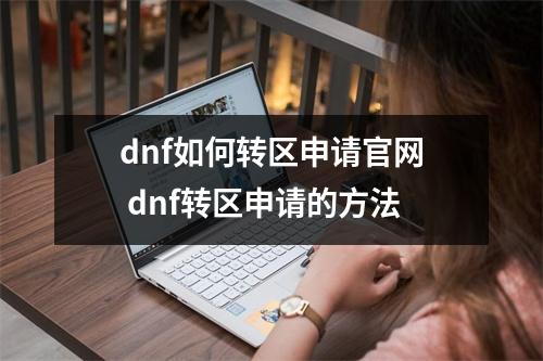 dnf如何转区申请官网 dnf转区申请的方法 dnf如何转区申请官网 dnf转区申请的方法