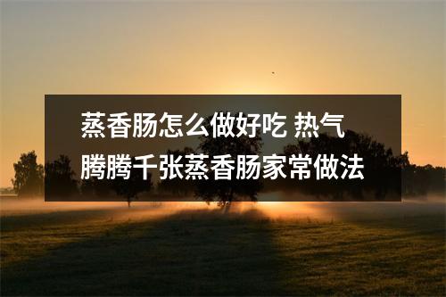 蒸香肠怎么做好吃 热气腾腾千张蒸香肠家常做法