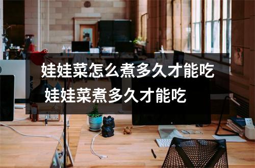 娃娃菜怎么煮多久才能吃 娃娃菜煮多久才能吃