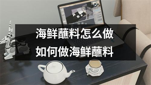 海鲜蘸料怎么做 如何做海鲜蘸料